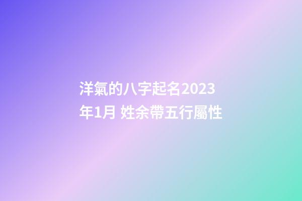 洋氣的八字起名2023年1月 姓余帶五行屬性